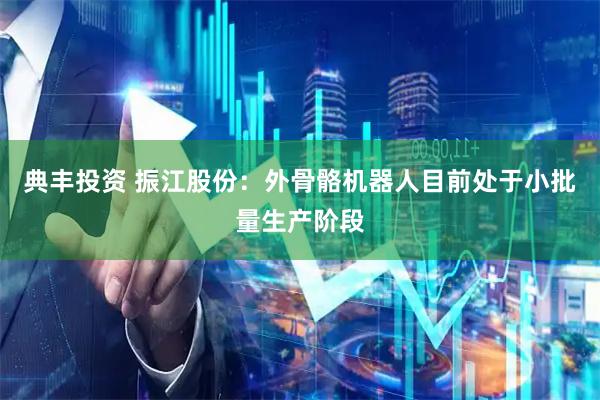 典丰投资 振江股份：外骨骼机器人目前处于小批量生产阶段