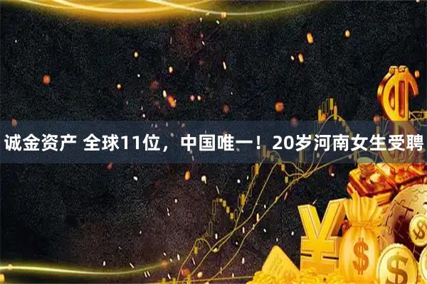 诚金资产 全球11位，中国唯一！20岁河南女生受聘