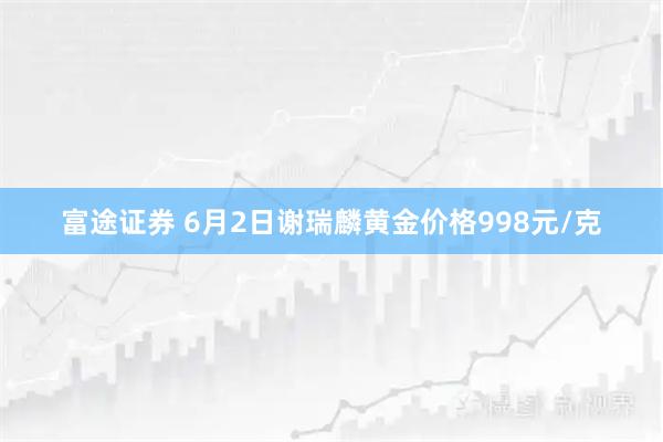 富途证券 6月2日谢瑞麟黄金价格998元/克
