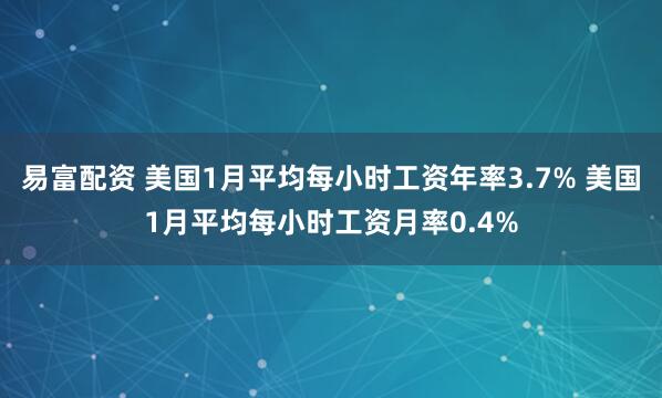 易富配资 美国1月平均每小时工资年率3.7% 美国1月平均每小时工资月率0.4%