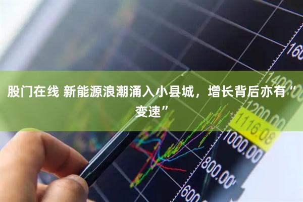 股门在线 新能源浪潮涌入小县城，增长背后亦有“变速”