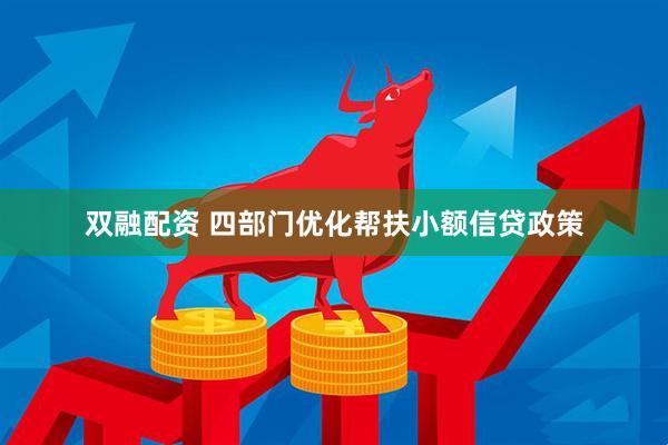 双融配资 四部门优化帮扶小额信贷政策