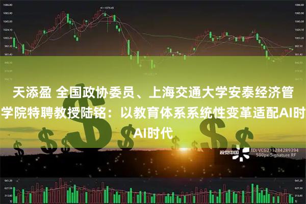 天添盈 全国政协委员、上海交通大学安泰经济管理学院特聘教授陆铭：以教育体系系统性变革适配AI时代