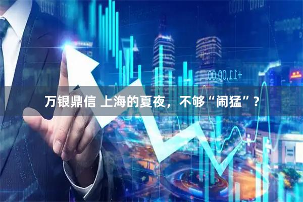 万银鼎信 上海的夏夜，不够“闹猛”？